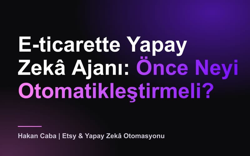 E-ticarette Yapay Zekâ Ajanı: Önce Ne Otomatikleşir?
