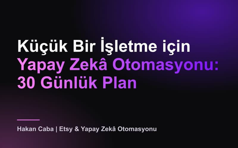 Küçük İşletme için Yapay Zekâ Otomasyonu: 30 Gün